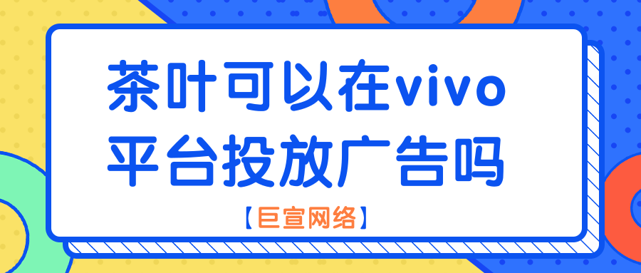 茶叶广告可以在vivo平台投放吗？