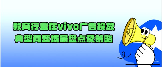 教育行业在vivo广告投放典型问题场景盘点及策略